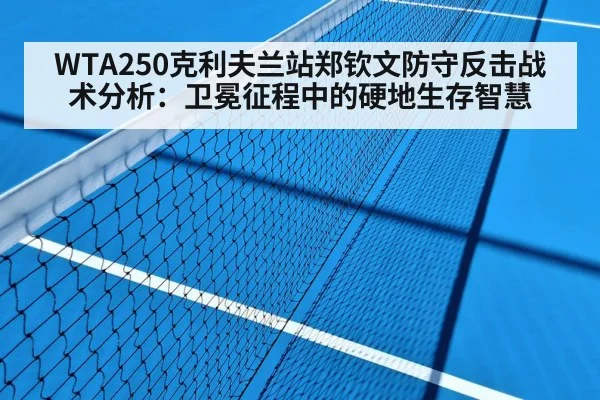 WTA250克利夫兰站郑钦文防守反击战术分析：卫冕征程中的硬地生存智慧