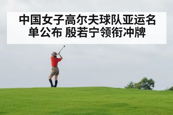 中国女子高尔夫球队亚运名单公布 殷若宁领衔冲牌
